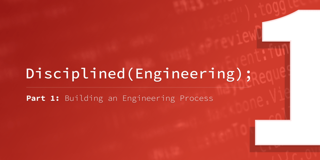 Disciplined Engineering – Part 1: Building an Engineering Process