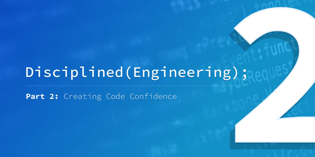 Disciplined Engineering – Part 2: Creating Code Confidence